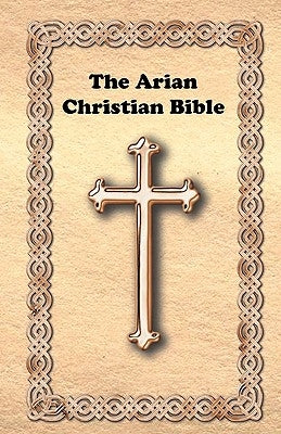 The Arian Christian Bible Paperback Createspace Independent Publishing Platform