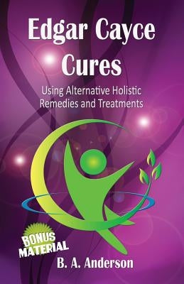 Edgar Cayce Cures - Using Alternative Holistic Remedies and Treatments Paperback Createspace Independent Publishing Platform