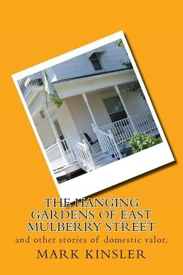 The Hanging Gardens of East Mulberry Street: and other stories of domestic valor. Paperback Createspace Independent Publishing Platform