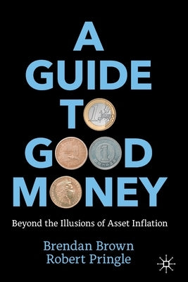 A Guide to Good Money: Beyond the Illusions of Asset Inflation Paperback Palgrave MacMillan