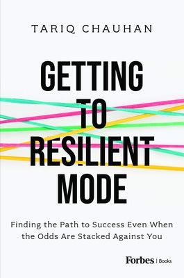 Getting to Resilient Mode: Finding the Path to Success Even When the Odds Are Stacked Against You by Chauhan, Tariq