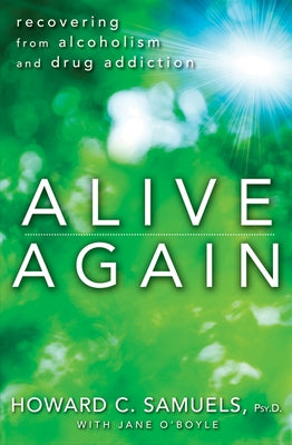Alive Again: Recovering from Alcoholism and Drug Addiction by Samuels, Howard C.