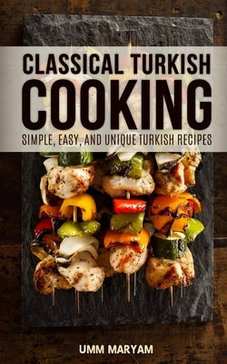 Classical Turkish Cooking: Simple, Easy, and Unique Turkish Recipes Paperback Createspace Independent Publishing Platform