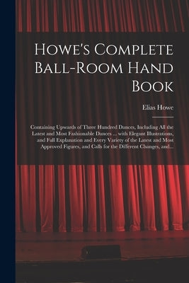 Howe's Complete Ball-room Hand Book: Containing Upwards of Three Hundred Dances, Including All the Latest and Most Fashionable Dances ... With Elegant Paperback Legare Street Press