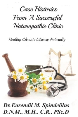 Case Histories From A Successful Naturopathic Clinic: Healing Chronic Illnesses Naturally Paperback Independently Published