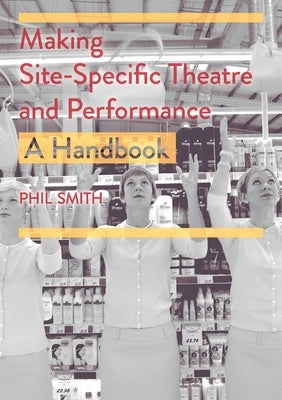Making Site-Specific Theatre and Performance: A Handbook Paperback Bloomsbury Publishing PLC