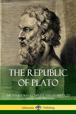 The Republic of Plato: The Ten Books ? Complete and Unabridged (Classics of Greek Philosophy) Paperback Lulu.com