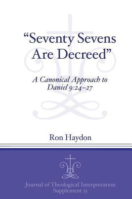 "Seventy-Sevens Are Decreed": A Canonical Approach to Daniel 9:24-27 by Haydon, Ron