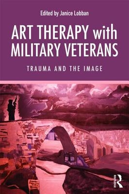 Art Therapy with Military Veterans: Trauma and the Image Paperback Routledge