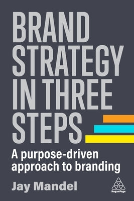 Brand Strategy in Three Steps: A Purpose-Driven Approach to Branding Paperback Kogan Page