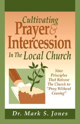 Cultivating Prayer & Intercession in the Local Church: Nine Principals That Release the Church to Pray Without Ceasing Paperback City Christian Publishing