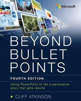 Beyond Bullet Points: Using PowerPoint to Tell a Compelling Story That Gets Results by Atkinson, Cliff