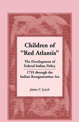 Children of Red Atlantis: The Development of Federal Indian Policy 1735 Through the Indian Reorganization ACT. Paperback Heritage Books