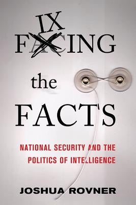 Fixing the Facts: National Security and the Politics of Intelligence Paperback Cornell University Press