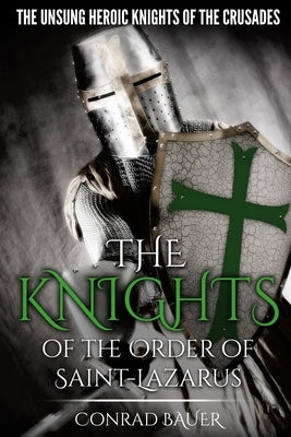 The Knights of the Order of Saint-Lazarus: The Unsung Heroic Knights of the Crusades Paperback Independently Published