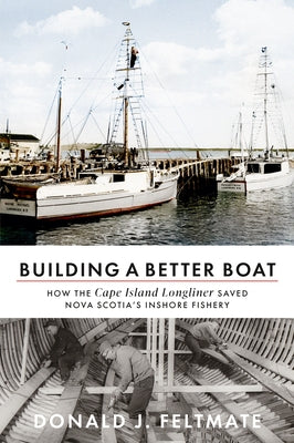 Building a Better Boat: How the Cape Island Longliner Saved Nova Scotia's Inshore Fishery Paperback Nimbus Publishing Limited