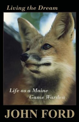 Living the Dream: Life as a Maine Game Warden North Country Press