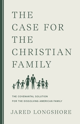 The Case for the Christian Family: The Covenantal Solution for the Dissolving American Family Paperback Canon Press