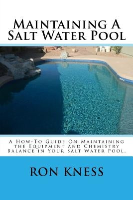 Maintaining A Salt Water Pool: A How-To Guide On Maintaining the Equipment and Chemistry Balance in Your Salt Water Pool. Paperback Createspace Independent Publishing Platform