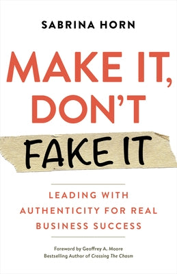 Make It, Don't Fake It: Leading with Authenticity for Real Business Success Berrett-Koehler Publishers