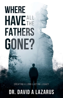 Where Have All the Fathers Gone?: Creating a Long-Lasting Legacy Dream Releaser Publishing