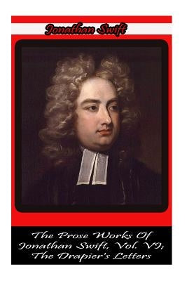 The Prose Works Of Jonathan Swift, Vol. VI; The Drapier's Letters Paperback Createspace Independent Publishing Platform