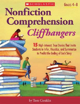 Nonfiction Comprehension Cliffhangers, Grades 4-8: 15 High-Interest True Stories That Invite Students to Infer, Visualize, and Summarize to Predict th Paperback Scholastic Teaching Resources