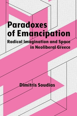 Paradoxes of Emancipation: Radical Imagination and Space in Neoliberal Greece Paperback Syracuse University Press