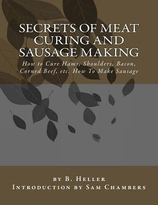 Secrets of Meat Curing and Sausage Making: How to Cure Hams, Shoulders, Bacon, Corned Beef, etc. How To Make Sausage Paperback Createspace Independent Publishing Platform