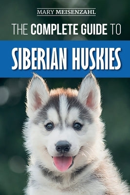 The Complete Guide to Siberian Huskies: Finding, Preparing For, Training, Exercising, Feeding, Grooming, and Loving your new Husky Puppy Paperback Independently Published