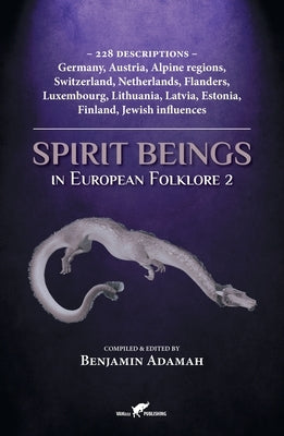 Spirit Beings in European Folklore 2: 228 descriptions - Germany, Austria, Alpine regions, Switzerland, Netherlands, Flanders, Luxembourg, Lithuania, by Adamah, Benjamin