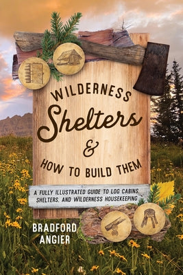 Wilderness Shelters and How to Build Them: A Fully Illustrated Guide to Log Cabins, Shelters, and Wilderness Housekeeping Paperback Lyons Press