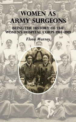Women as Army Surgeons: Being The History Of The Women's Hospital Corps 1914-1919 Paperback Naval & Military Press