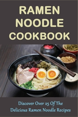 Ramen Noodle Cookbook: Discover Over 25 Of The Delicious Ramen Noodle Recipes: The Ultimate Ramen Cooker Cookbook Paperback Independently Published