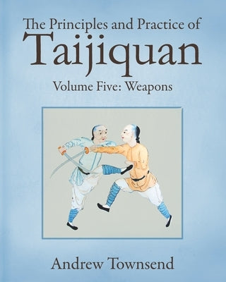 The Principles and Practice of Taijiquan: Volume Five - Weapons Paperback Independently Published