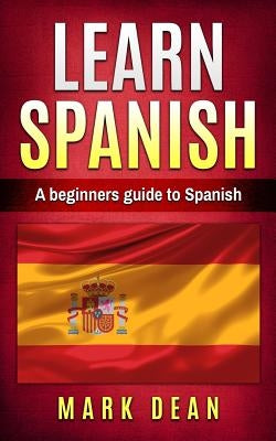 learn spanish: A beginners guide to Spanish by Dean, Mark