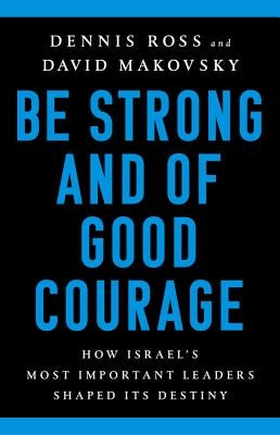 Be Strong and of Good Courage: How Israel's Most Important Leaders Shaped Its Destiny by Ross, Dennis
