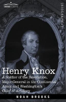 Henry Knox: A Soldier of the Revolution, Major-General in the Continental Army and Washington's Chief of Artillery Paperback Cosimo Classics