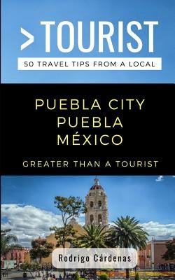 Greater Than a Tourist- Puebla City Puebla México: 50 Travel Tips from a Local Paperback Independently Published