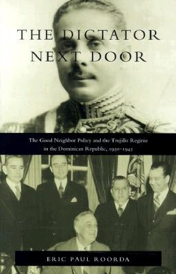 The Dictator Next Door: The Good Neighbor Policy and the Trujillo Regime in the Dominican Republic, 1930-1945 Paperback Duke University Press