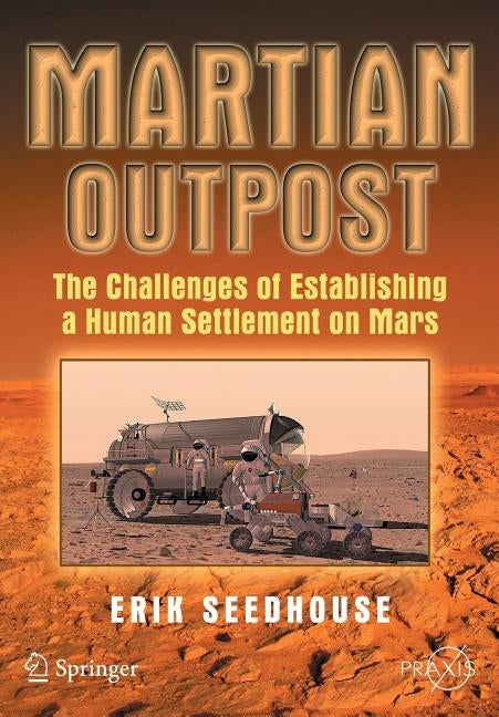Martian Outpost: The Challenges of Establishing a Human Settlement on Mars by Seedhouse, Erik