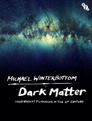 Dark Matter: Independent Filmmaking in the 21st Century by Winterbottom, Michael