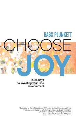 Choose Joy: Three Keys to Investing Your Time in Retirement by Plunkett, Babs