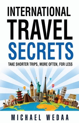 International Travel Secrets: Take Shorter Trips, More Often, for Less Paperback Augmentus Inc