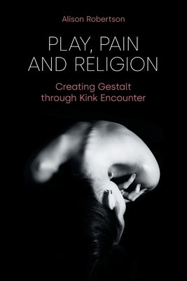 Play, Pain and Religion: Creating Gestalt through Kink Encounter Paperback Equinox Publishing (UK)