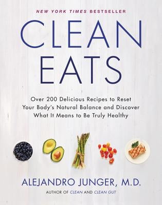 Clean Eats: Over 200 Delicious Recipes to Reset Your Body's Natural Balance and Discover What It Means to Be Truly Healthy by Junger, Alejandro