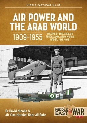 Air Power and the Arab World 1909-1955: Volume 9 - The Arab Air Forces and a New World Order, 1946-1948 Paperback Helion & Company