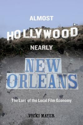 Almost Hollywood, Nearly New Orleans: The Lure of the Local Film Economy Paperback University of California Press