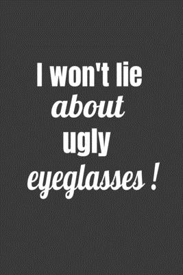 I Won't Lie About Ugly Eyeglasses Paperback Independently Published