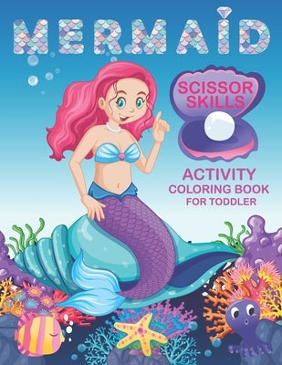 Mermaid Scissor Skills Activity Coloring Book For Toddler: A Preschool Kids Grow up Cutting practice And Coloring Pages. 40 Pages of Fun Mermaid. Paperback Independently Published